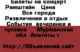 Билеты на концерт Рамштайн › Цена ­ 210 - Все города Развлечения и отдых » События, вечеринки и тусовки   . Мурманская обл.,Апатиты г.